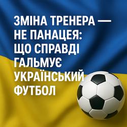 Зміна тренера — не панацея: що справді гальмує український футбол