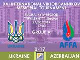 Мемориал Банникова. Украина U-17 — Азербайджан U-17: ВИДЕОтрансляция